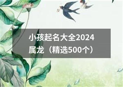 小孩起名大全2024属龙（精选500个）