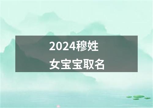 2024穆姓女宝宝取名