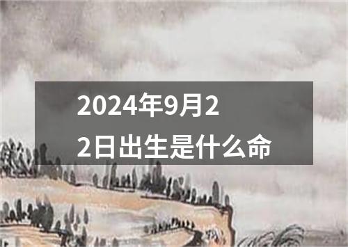 2024年9月22日出生是什么命