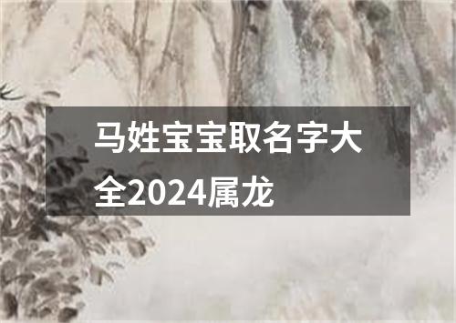 马姓宝宝取名字大全2024属龙