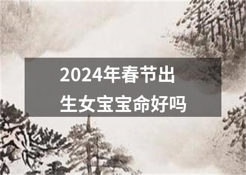 2024年春节出生女宝宝命好吗