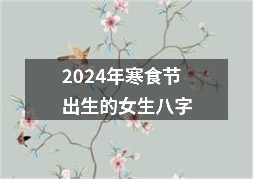 2024年寒食节出生的女生八字