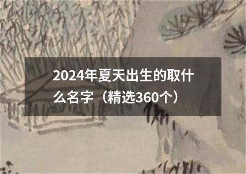 2024年夏天出生的取什么名字（精选360个）