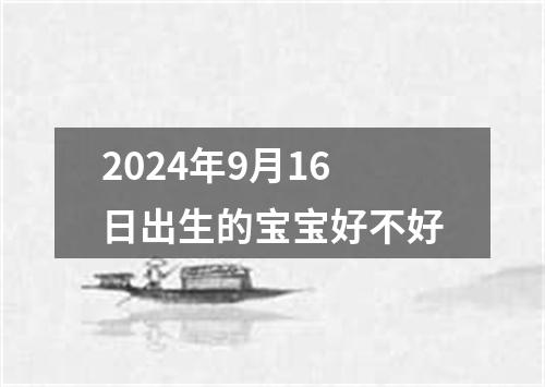 2024年9月16日出生的宝宝好不好