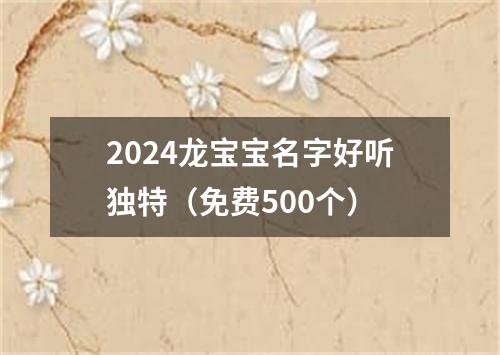 2024龙宝宝名字好听独特（免费500个）