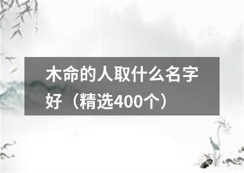 木命的人取什么名字好（精选400个）