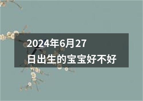 2024年6月27日出生的宝宝好不好