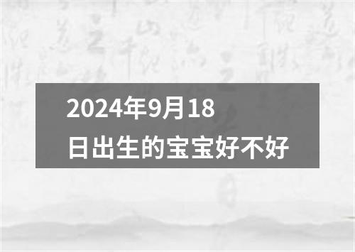 2024年9月18日出生的宝宝好不好