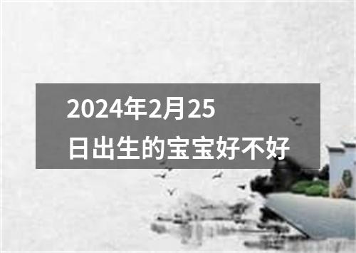 2024年2月25日出生的宝宝好不好