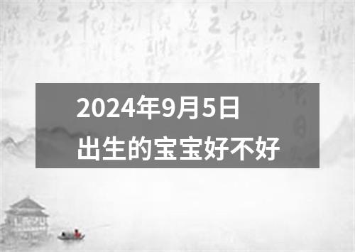 2024年9月5日出生的宝宝好不好