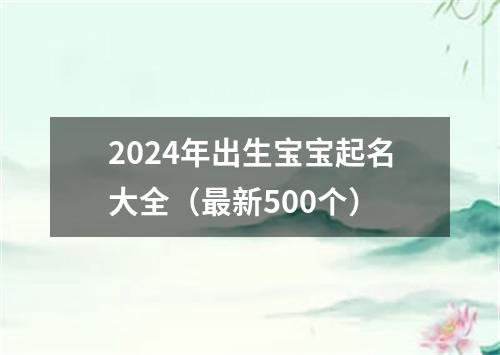 2024年出生宝宝起名大全（最新500个）