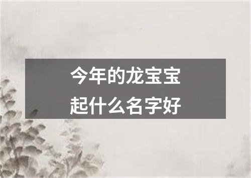 今年的龙宝宝起什么名字好