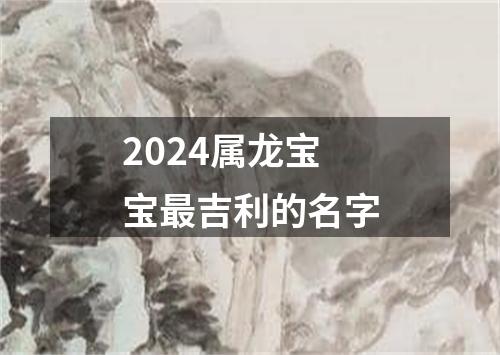 2024属龙宝宝最吉利的名字