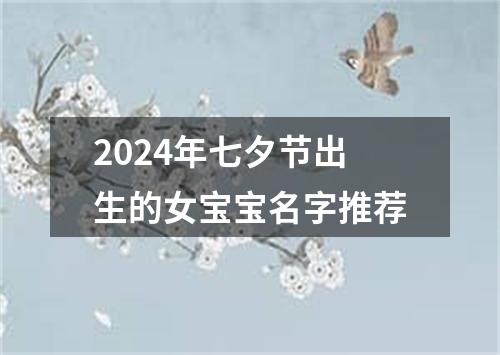 2024年七夕节出生的女宝宝名字推荐