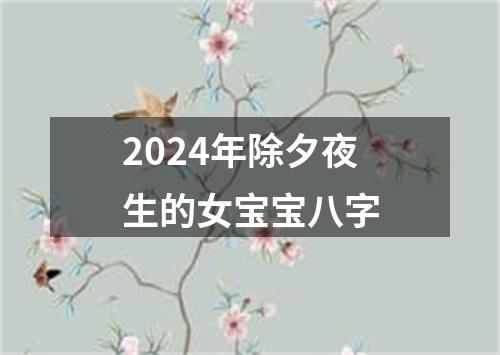 2024年除夕夜生的女宝宝八字