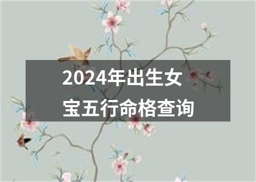 2024年出生女宝五行命格查询