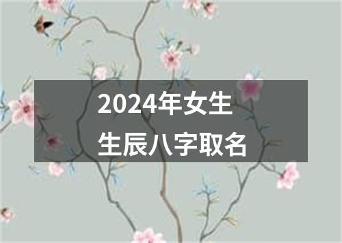 2024年女生生辰八字取名