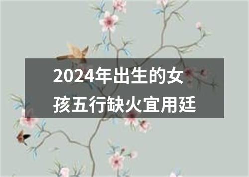 2024年出生的女孩五行缺火宜用廷