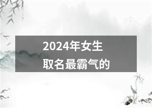 2024年女生取名最霸气的