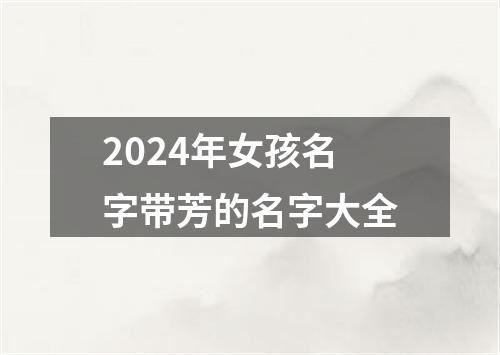 2024年女孩名字带芳的名字大全