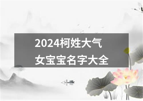 2024柯姓大气女宝宝名字大全