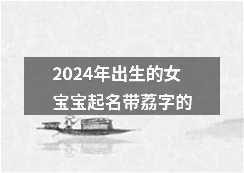 2024年出生的女宝宝起名带荔字的