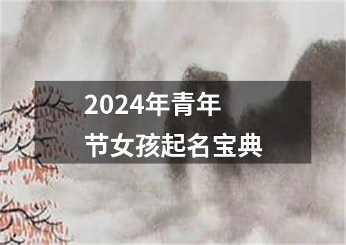 2024年青年节女孩起名宝典