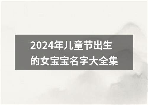 2024年儿童节出生的女宝宝名字大全集