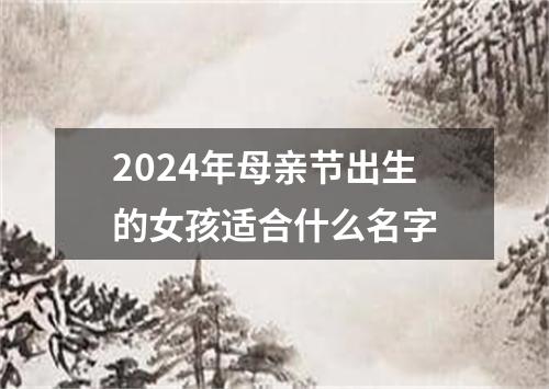 2024年母亲节出生的女孩适合什么名字