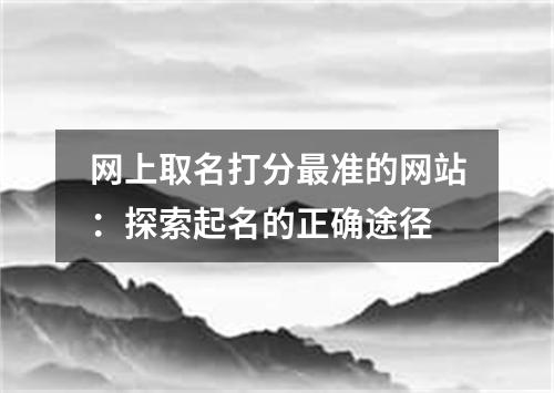 网上取名打分最准的网站：探索起名的正确途径