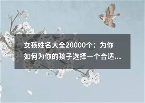 女孩姓名大全20000个：为你如何为你的孩子选择一个合适的名字？