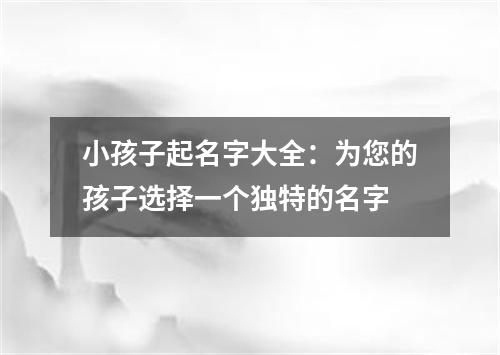 小孩子起名字大全：为您的孩子选择一个独特的名字