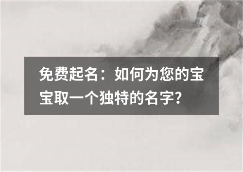 免费起名：如何为您的宝宝取一个独特的名字？