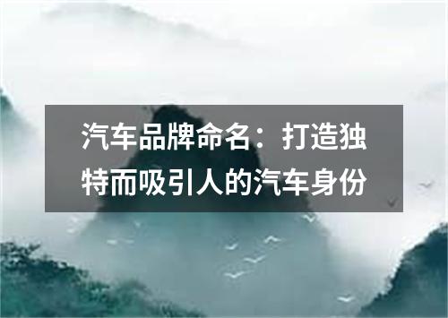 汽车品牌命名：打造独特而吸引人的汽车身份