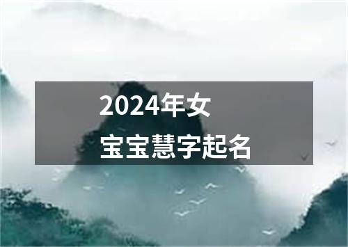 2024年女宝宝慧字起名