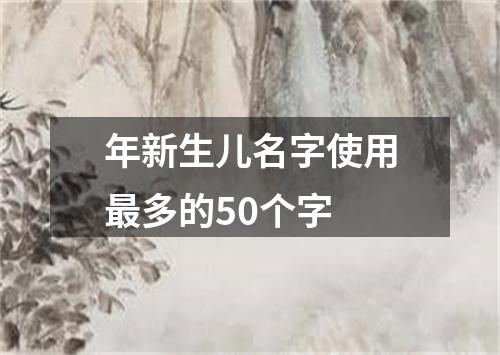 年新生儿名字使用最多的50个字