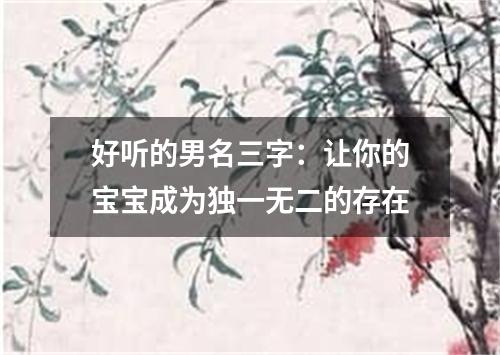 好听的男名三字：让你的宝宝成为独一无二的存在