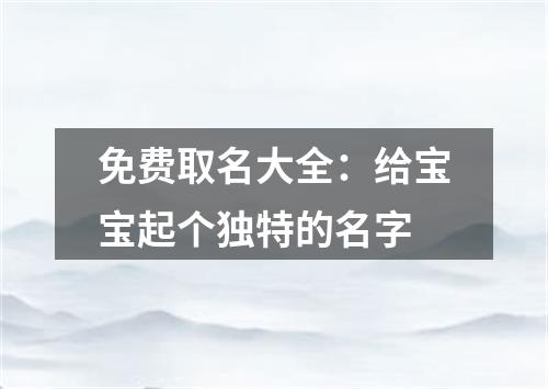 免费取名大全：给宝宝起个独特的名字