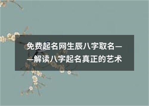 免费起名网生辰八字取名——解读八字起名真正的艺术