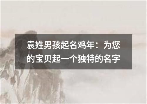 袁姓男孩起名鸡年：为您的宝贝起一个独特的名字