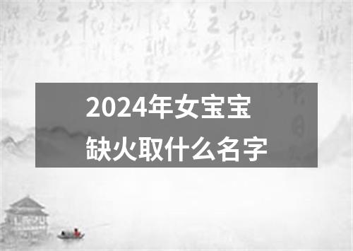 2024年女宝宝缺火取什么名字