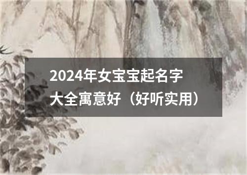 2024年女宝宝起名字大全寓意好（好听实用）