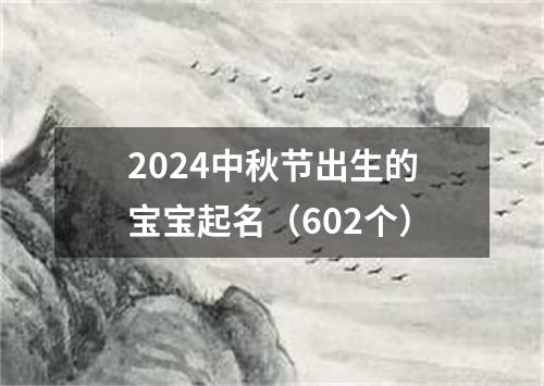 2024中秋节出生的宝宝起名（602个）