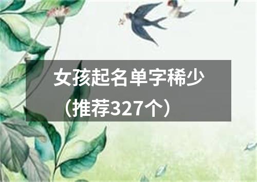 女孩起名单字稀少（推荐327个）