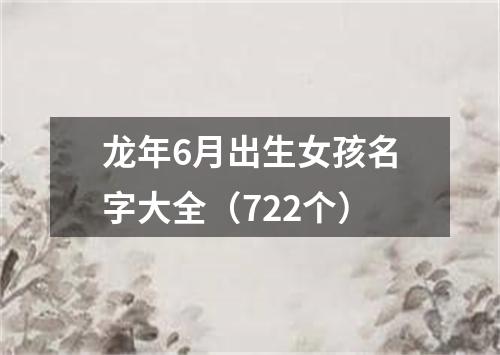 龙年6月出生女孩名字大全（722个）