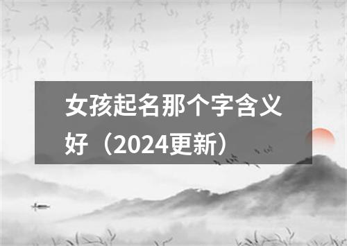 女孩起名那个字含义好（2024更新）