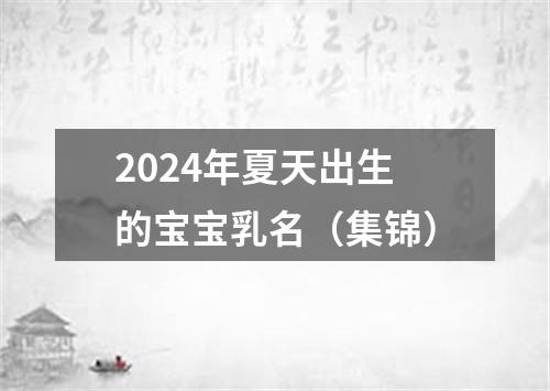 2024年夏天出生的宝宝乳名（集锦）