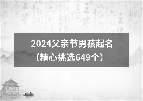 2024父亲节男孩起名（精心挑选649个）