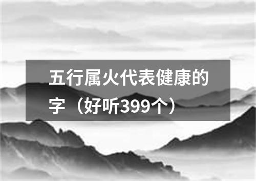 五行属火代表健康的字（好听399个）