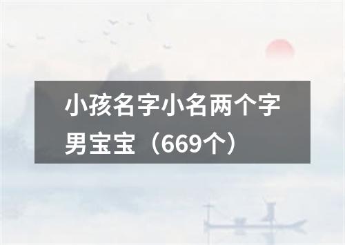 小孩名字小名两个字男宝宝（669个）